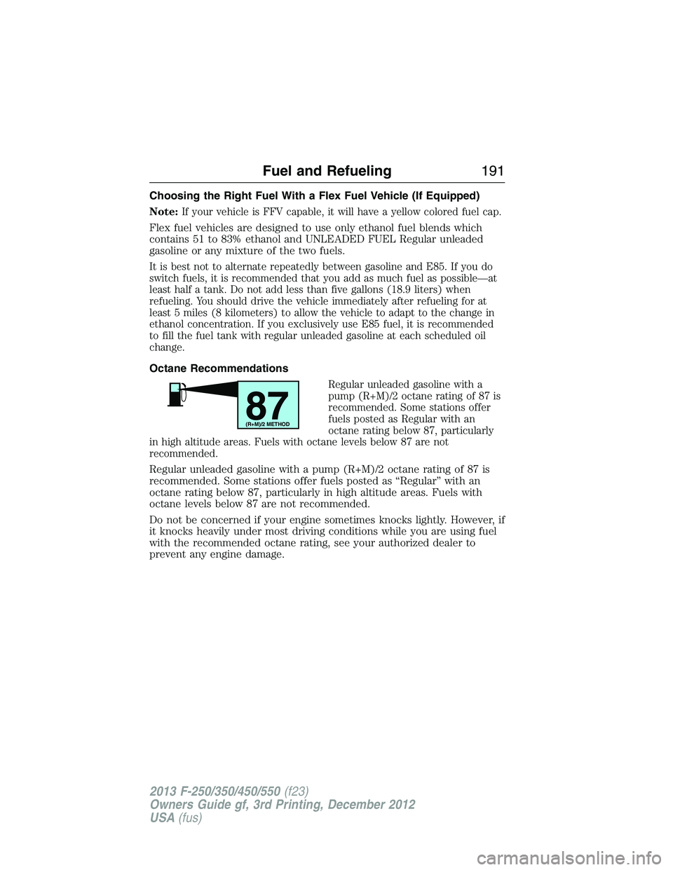 FORD F250 2013  Owners Manual Choosing the Right Fuel With a Flex Fuel Vehicle (If Equipped)
Note:
If your vehicle is FFV capable, it will have a yellow colored fuel cap.
Flex fuel vehicles are designed to use only ethanol fuel bl