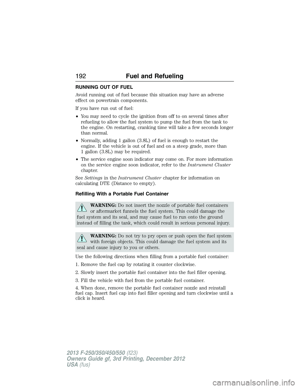 FORD F250 2013 Owners Manual RUNNING OUT OF FUEL
Avoid running out of fuel because this situation may have an adverse
effect on powertrain components.
If you have run out of fuel:
•You may need to cycle the ignition from off to FORD F250 2013 Owners Manual RUNNING OUT OF FUEL
Avoid running out of fuel because this situation may have an adverse
effect on powertrain components.
If you have run out of fuel:
•You may need to cycle the ignition from off to