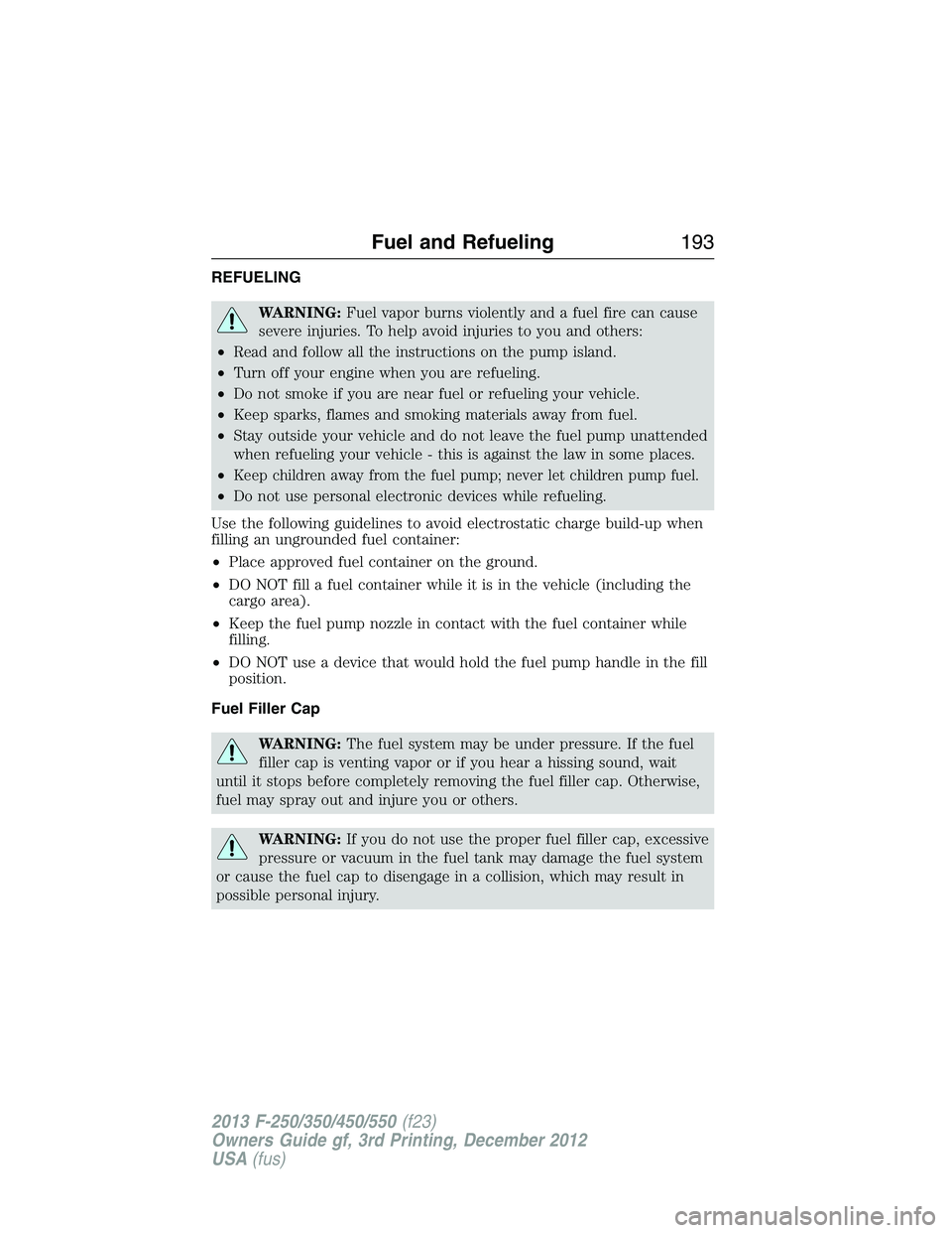 FORD F250 2013  Owners Manual REFUELING
WARNING:Fuel vapor burns violently and a fuel fire can cause
severe injuries. To help avoid injuries to you and others:
•Read and follow all the instructions on the pump island.
•Turn of