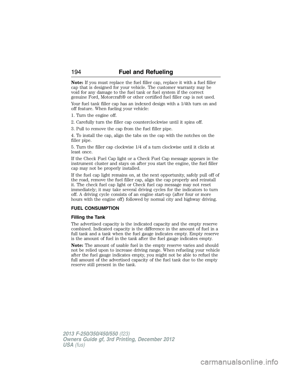FORD F250 2013  Owners Manual Note:If you must replace the fuel filler cap, replace it with a fuel filler
cap that is designed for your vehicle. The customer warranty may be
void for any damage to the fuel tank or fuel system if t