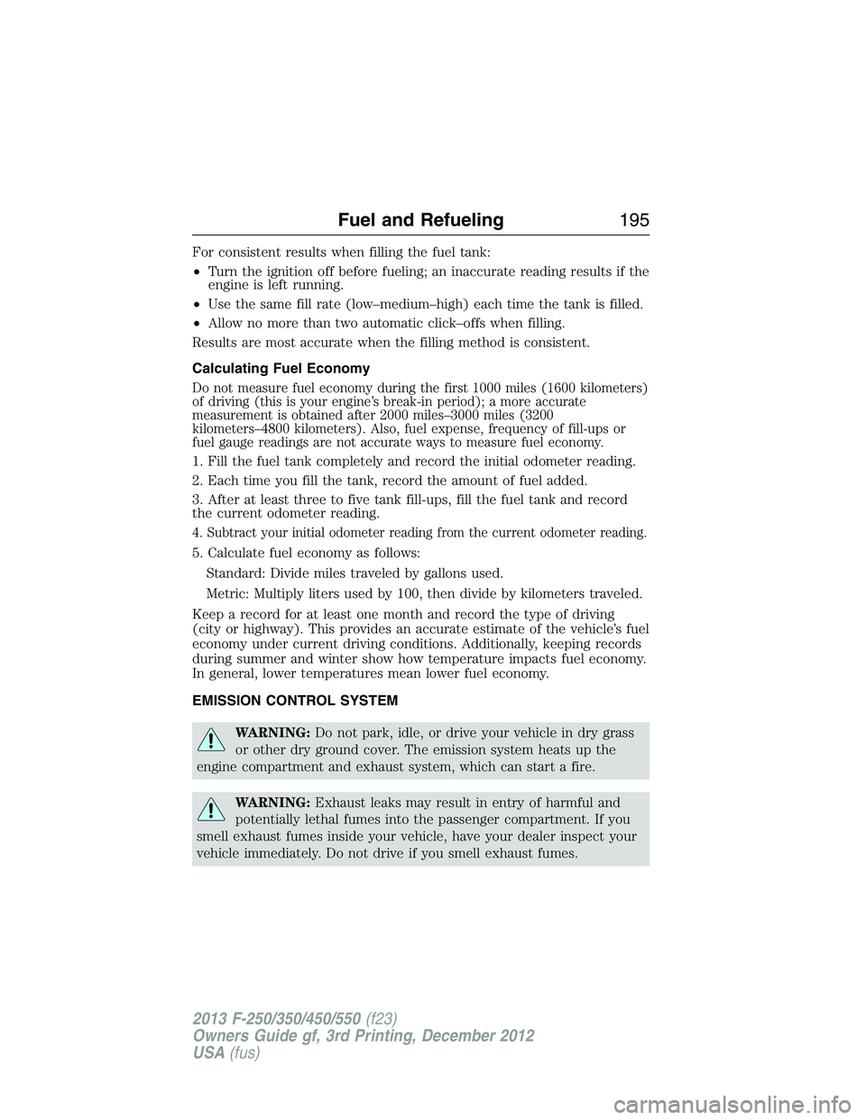 FORD F250 2013  Owners Manual For consistent results when filling the fuel tank:
•Turn the ignition off before fueling; an inaccurate reading results if the
engine is left running.
•Use the same fill rate (low–medium–high)