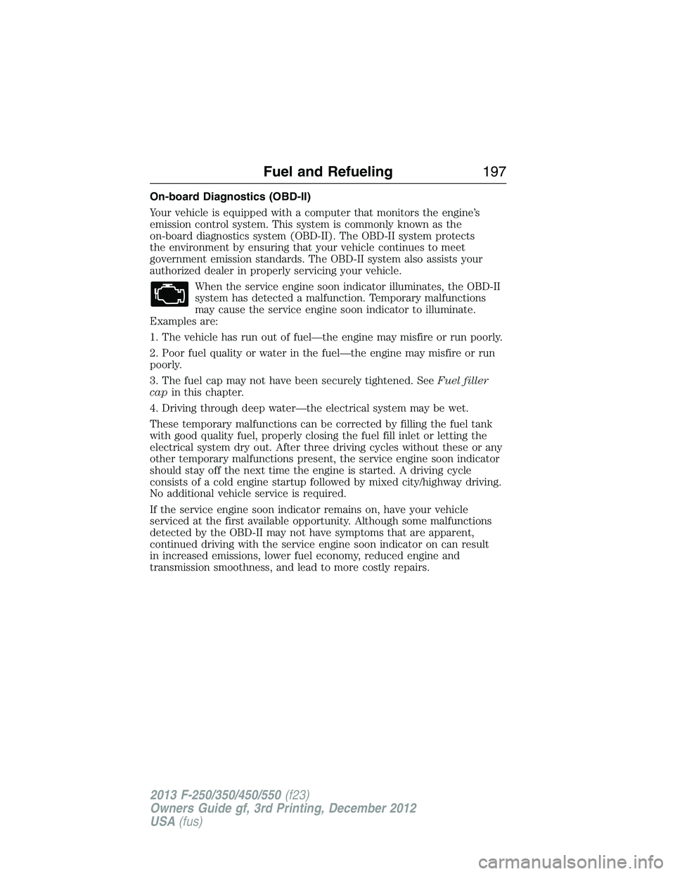 FORD F250 2013 Owners Manual On-board Diagnostics (OBD-II)
Your vehicle is equipped with a computer that monitors the engine’s
emission control system. This system is commonly known as the
on-board diagnostics system (OBD-II). FORD F250 2013 Owners Manual On-board Diagnostics (OBD-II)
Your vehicle is equipped with a computer that monitors the engine’s
emission control system. This system is commonly known as the
on-board diagnostics system (OBD-II).