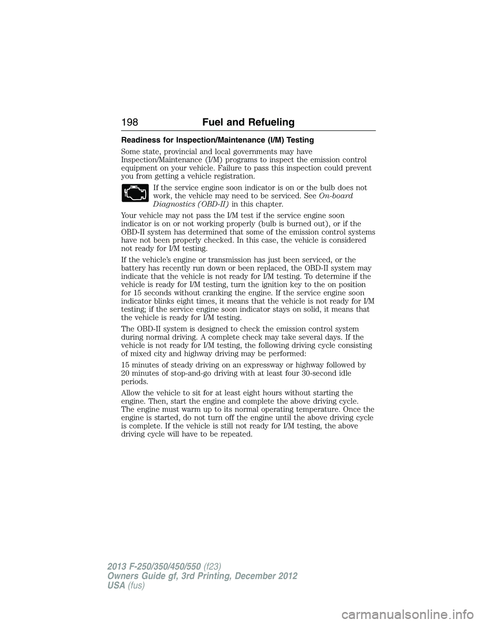 FORD F250 2013 Owners Manual Readiness for Inspection/Maintenance (I/M) Testing
Some state, provincial and local governments may have
Inspection/Maintenance (I/M) programs to inspect the emission control
equipment on your vehicle FORD F250 2013 Owners Manual Readiness for Inspection/Maintenance (I/M) Testing
Some state, provincial and local governments may have
Inspection/Maintenance (I/M) programs to inspect the emission control
equipment on your vehicle