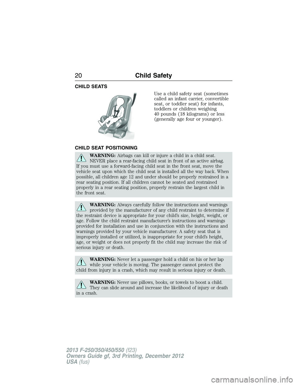 FORD F250 2013 Owners Manual CHILD SEATS
Use a child safety seat (sometimes
called an infant carrier, convertible
seat, or toddler seat) for infants,
toddlers or children weighing
40 pounds (18 kilograms) or less
(generally age f