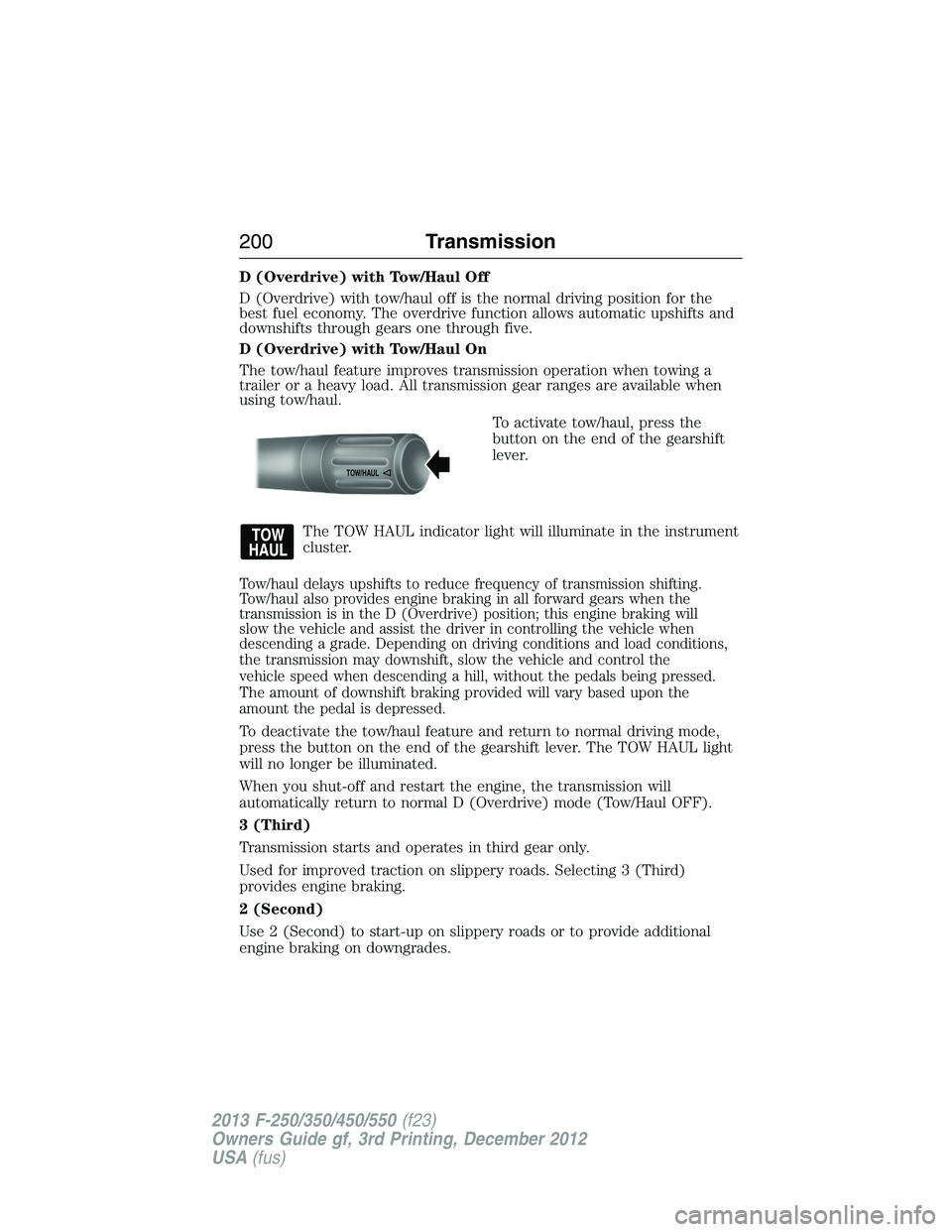 FORD F250 2013 Owners Manual D (Overdrive) with Tow/Haul Off
D (Overdrive) with tow/haul off is the normal driving position for the
best fuel economy. The overdrive function allows automatic upshifts and
downshifts through gears FORD F250 2013 Owners Manual D (Overdrive) with Tow/Haul Off
D (Overdrive) with tow/haul off is the normal driving position for the
best fuel economy. The overdrive function allows automatic upshifts and
downshifts through gears