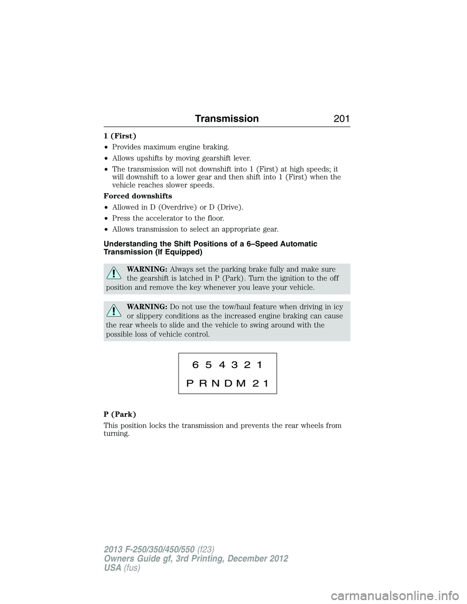 FORD F250 2013 Owners Manual 1 (First)
•Provides maximum engine braking.
•Allows upshifts by moving gearshift lever.
•The transmission will not downshift into 1 (First) at high speeds; it
will downshift to a lower gear and FORD F250 2013 Owners Manual 1 (First)
•Provides maximum engine braking.
•Allows upshifts by moving gearshift lever.
•The transmission will not downshift into 1 (First) at high speeds; it
will downshift to a lower gear and