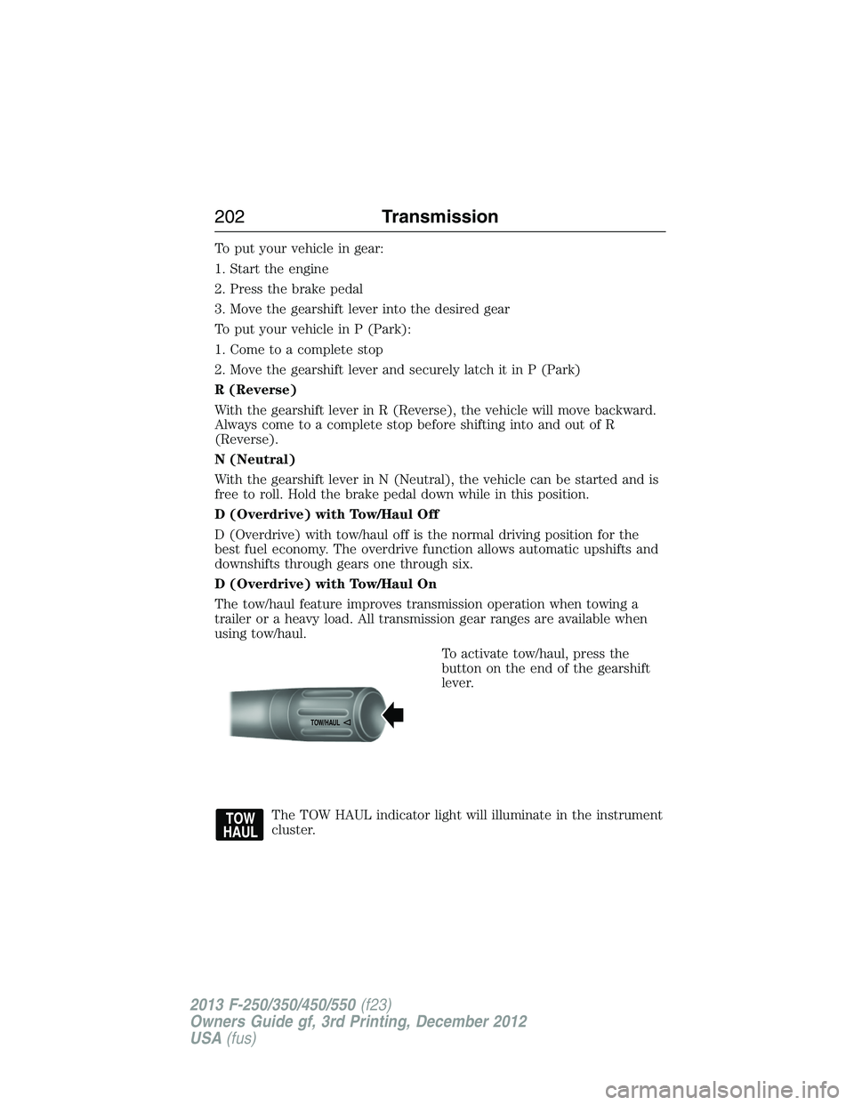 FORD F250 2013 Owners Manual To put your vehicle in gear:
1. Start the engine
2. Press the brake pedal
3. Move the gearshift lever into the desired gear
To put your vehicle in P (Park):
1. Come to a complete stop
2. Move the gear FORD F250 2013 Owners Manual To put your vehicle in gear:
1. Start the engine
2. Press the brake pedal
3. Move the gearshift lever into the desired gear
To put your vehicle in P (Park):
1. Come to a complete stop
2. Move the gear