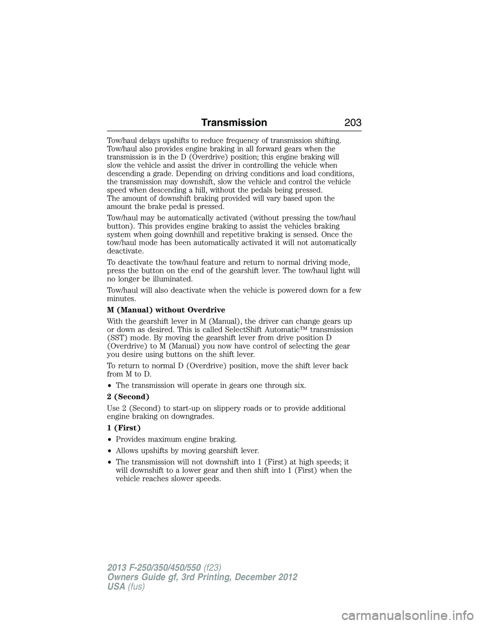 FORD F250 2013 Owners Manual Tow/haul delays upshifts to reduce frequency of transmission shifting.
Tow/haul also provides engine braking in all forward gears when the
transmission is in the D (Overdrive) position; this engine br FORD F250 2013 Owners Manual Tow/haul delays upshifts to reduce frequency of transmission shifting.
Tow/haul also provides engine braking in all forward gears when the
transmission is in the D (Overdrive) position; this engine br