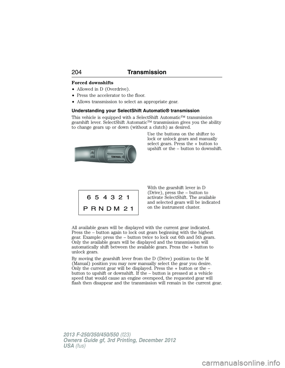 FORD F250 2013 Owners Manual Forced downshifts
•Allowed in D (Overdrive).
•Press the accelerator to the floor.
•Allows transmission to select an appropriate gear.
Understanding your SelectShift Automatic® transmission
This FORD F250 2013 Owners Manual Forced downshifts
•Allowed in D (Overdrive).
•Press the accelerator to the floor.
•Allows transmission to select an appropriate gear.
Understanding your SelectShift Automatic® transmission
This