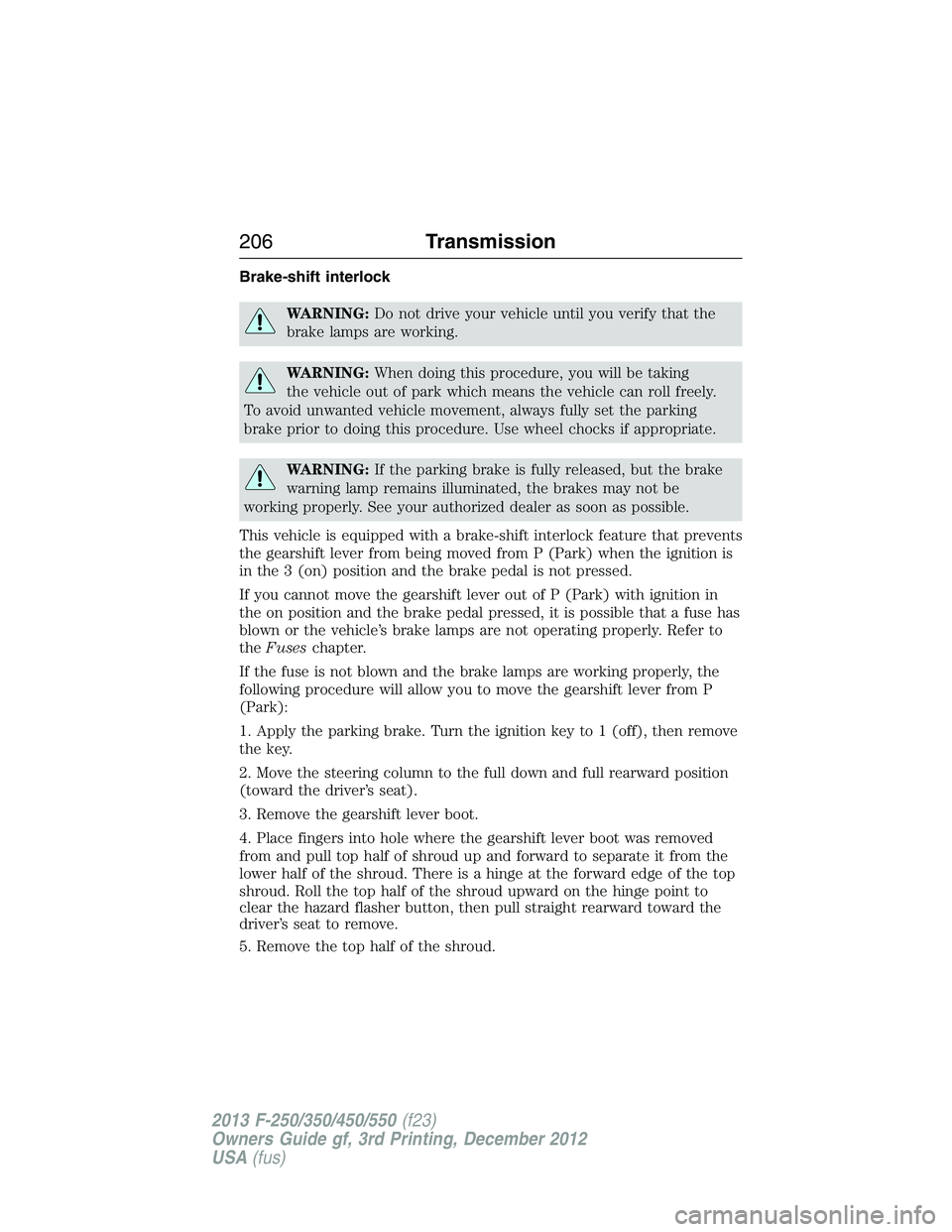 FORD F250 2013 Owners Manual Brake-shift interlock
WARNING:Do not drive your vehicle until you verify that the
brake lamps are working.
WARNING:When doing this procedure, you will be taking
the vehicle out of park which means the FORD F250 2013 Owners Manual Brake-shift interlock
WARNING:Do not drive your vehicle until you verify that the
brake lamps are working.
WARNING:When doing this procedure, you will be taking
the vehicle out of park which means the