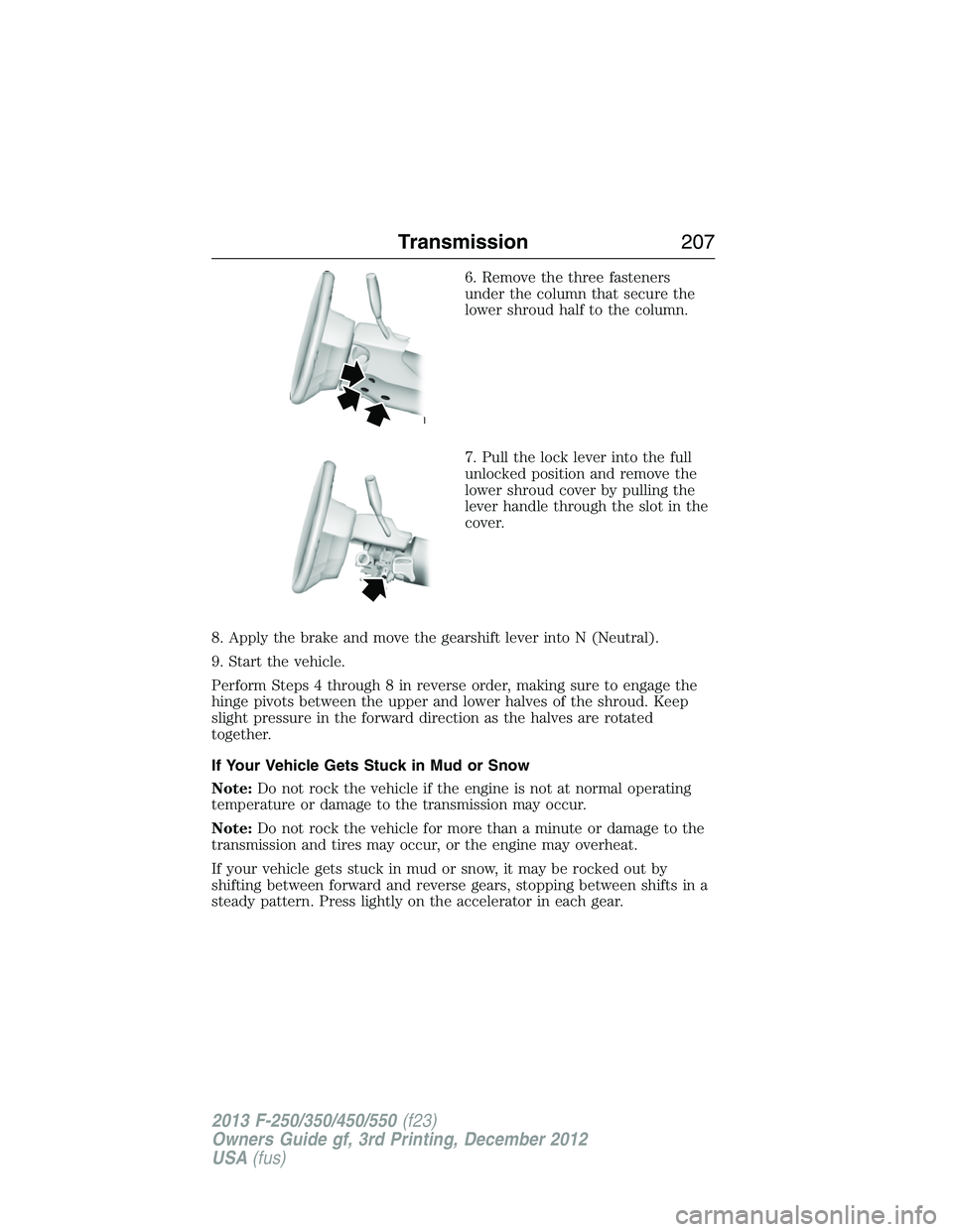 FORD F250 2013 Owners Manual 6. Remove the three fasteners
under the column that secure the
lower shroud half to the column.
7. Pull the lock lever into the full
unlocked position and remove the
lower shroud cover by pulling the
FORD F250 2013 Owners Manual 6. Remove the three fasteners
under the column that secure the
lower shroud half to the column.
7. Pull the lock lever into the full
unlocked position and remove the
lower shroud cover by pulling the