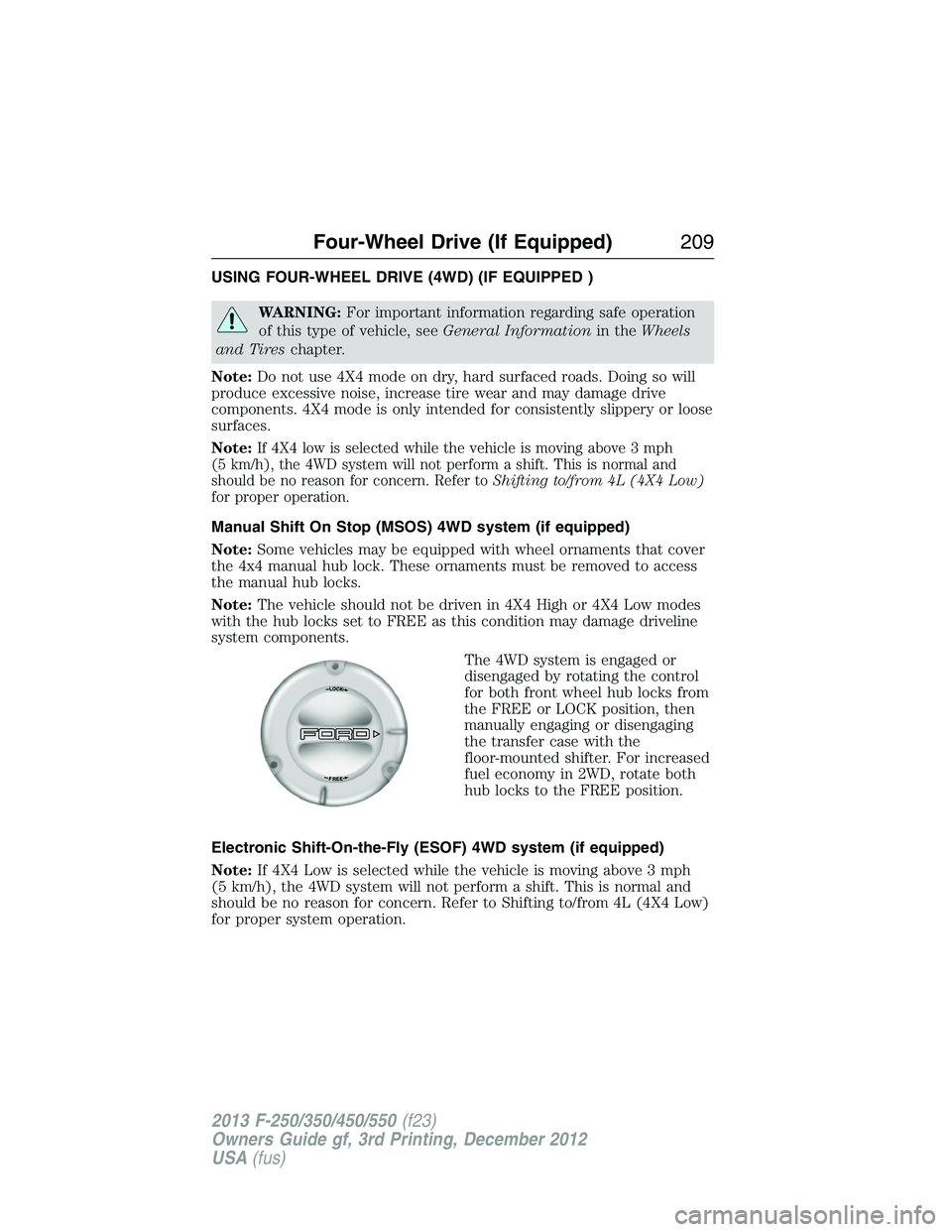 FORD F250 2013 Owners Manual USING FOUR-WHEEL DRIVE (4WD) (IF EQUIPPED )
WARNING:For important information regarding safe operation
of this type of vehicle, seeGeneral Informationin theWheels
and Tireschapter.
Note:Do not use 4X4 FORD F250 2013 Owners Manual USING FOUR-WHEEL DRIVE (4WD) (IF EQUIPPED )
WARNING:For important information regarding safe operation
of this type of vehicle, seeGeneral Informationin theWheels
and Tireschapter.
Note:Do not use 4X4