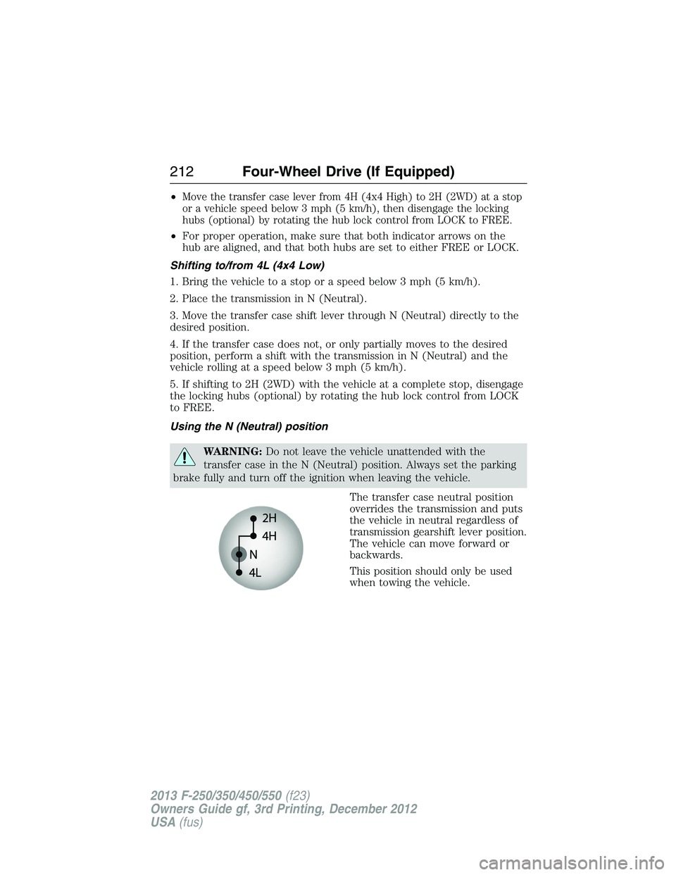 FORD F250 2013 Owners Manual •Move the transfer case lever from 4H (4x4 High) to 2H (2WD) at a stop
or a vehicle speed below 3 mph (5 km/h), then disengage the locking
hubs (optional) by rotating the hub lock control from LOCK FORD F250 2013 Owners Manual •Move the transfer case lever from 4H (4x4 High) to 2H (2WD) at a stop
or a vehicle speed below 3 mph (5 km/h), then disengage the locking
hubs (optional) by rotating the hub lock control from LOCK