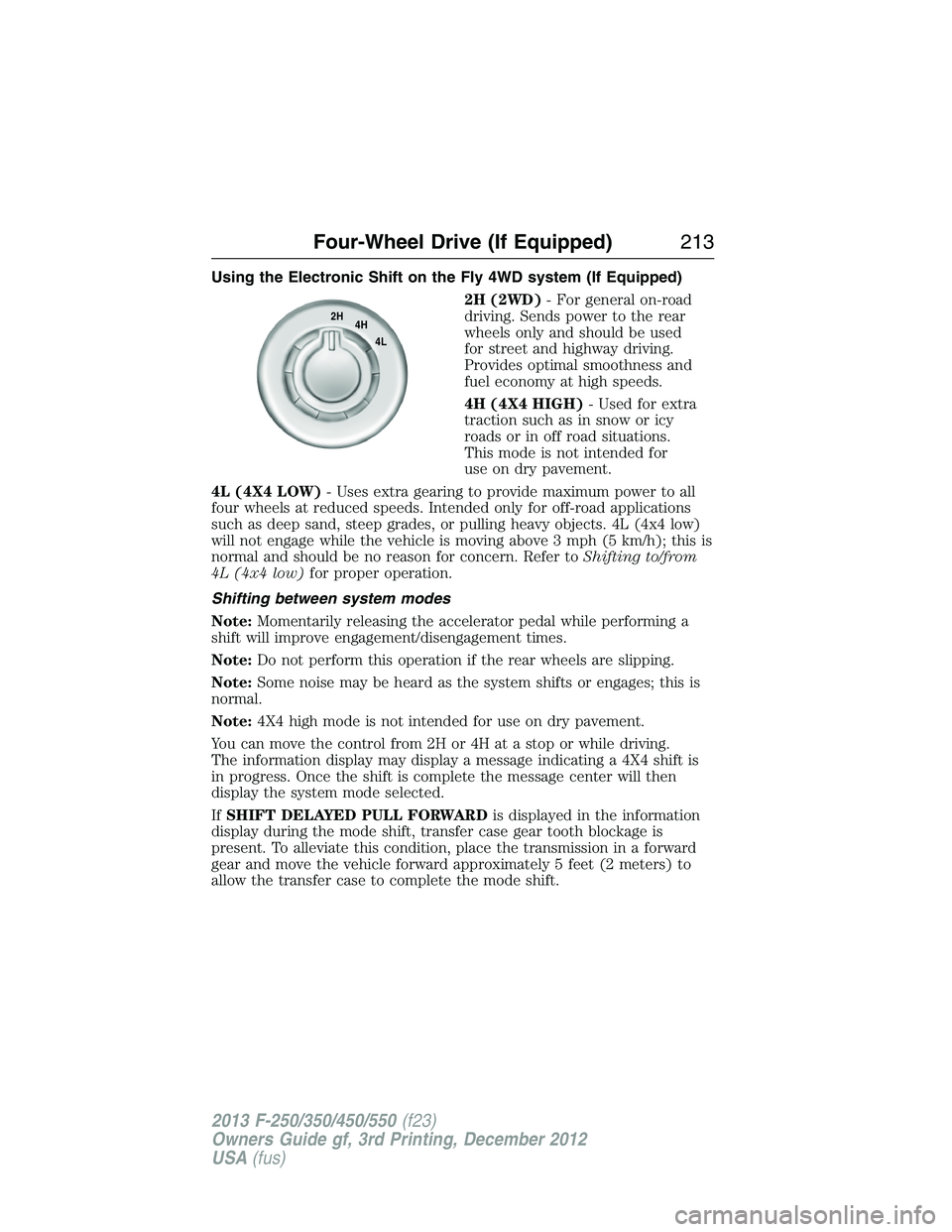 FORD F250 2013 Owners Manual Using the Electronic Shift on the Fly 4WD system (If Equipped)
2H (2WD)- For general on-road
driving. Sends power to the rear
wheels only and should be used
for street and highway driving.
Provides op FORD F250 2013 Owners Manual Using the Electronic Shift on the Fly 4WD system (If Equipped)
2H (2WD)- For general on-road
driving. Sends power to the rear
wheels only and should be used
for street and highway driving.
Provides op