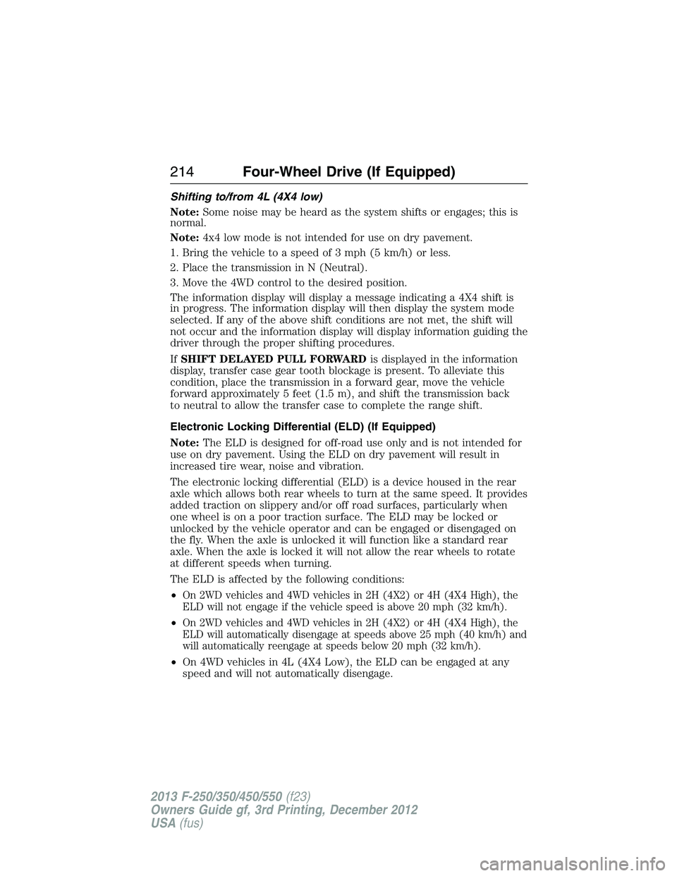 FORD F250 2013 Owners Manual Shifting to/from 4L (4X4 low)
Note:Some noise may be heard as the system shifts or engages; this is
normal.
Note:4x4 low mode is not intended for use on dry pavement.
1. Bring the vehicle to a speed o FORD F250 2013 Owners Manual Shifting to/from 4L (4X4 low)
Note:Some noise may be heard as the system shifts or engages; this is
normal.
Note:4x4 low mode is not intended for use on dry pavement.
1. Bring the vehicle to a speed o
