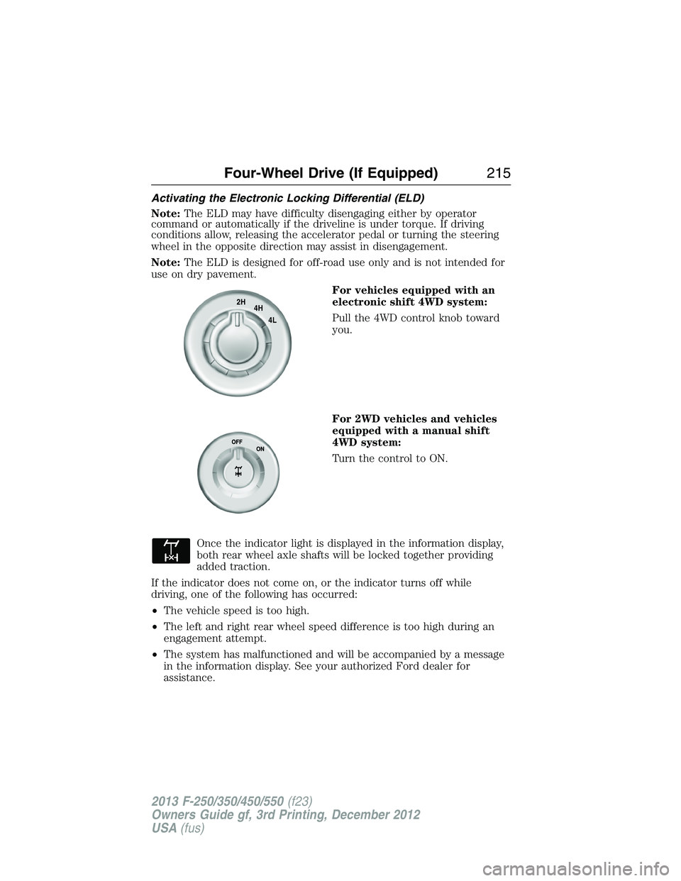 FORD F250 2013 Owners Manual Activating the Electronic Locking Differential (ELD)
Note:The ELD may have difficulty disengaging either by operator
command or automatically if the driveline is under torque. If driving
conditions al FORD F250 2013 Owners Manual Activating the Electronic Locking Differential (ELD)
Note:The ELD may have difficulty disengaging either by operator
command or automatically if the driveline is under torque. If driving
conditions al