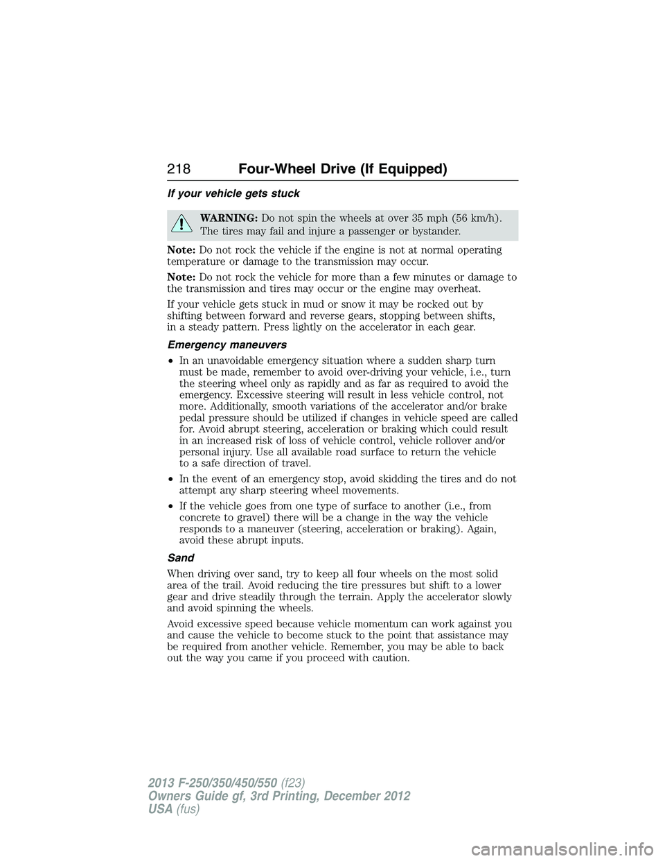 FORD F250 2013 Owners Manual If your vehicle gets stuck
WARNING:Do not spin the wheels at over 35 mph (56 km/h).
The tires may fail and injure a passenger or bystander.
Note:Do not rock the vehicle if the engine is not at normal FORD F250 2013 Owners Manual If your vehicle gets stuck
WARNING:Do not spin the wheels at over 35 mph (56 km/h).
The tires may fail and injure a passenger or bystander.
Note:Do not rock the vehicle if the engine is not at normal