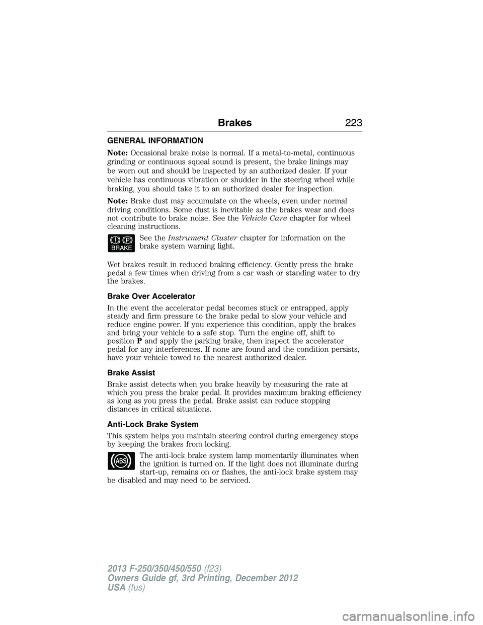 FORD F250 2013 Owners Manual GENERAL INFORMATION
Note:Occasional brake noise is normal. If a metal-to-metal, continuous
grinding or continuous squeal sound is present, the brake linings may
be worn out and should be inspected by FORD F250 2013 Owners Manual GENERAL INFORMATION
Note:Occasional brake noise is normal. If a metal-to-metal, continuous
grinding or continuous squeal sound is present, the brake linings may
be worn out and should be inspected by