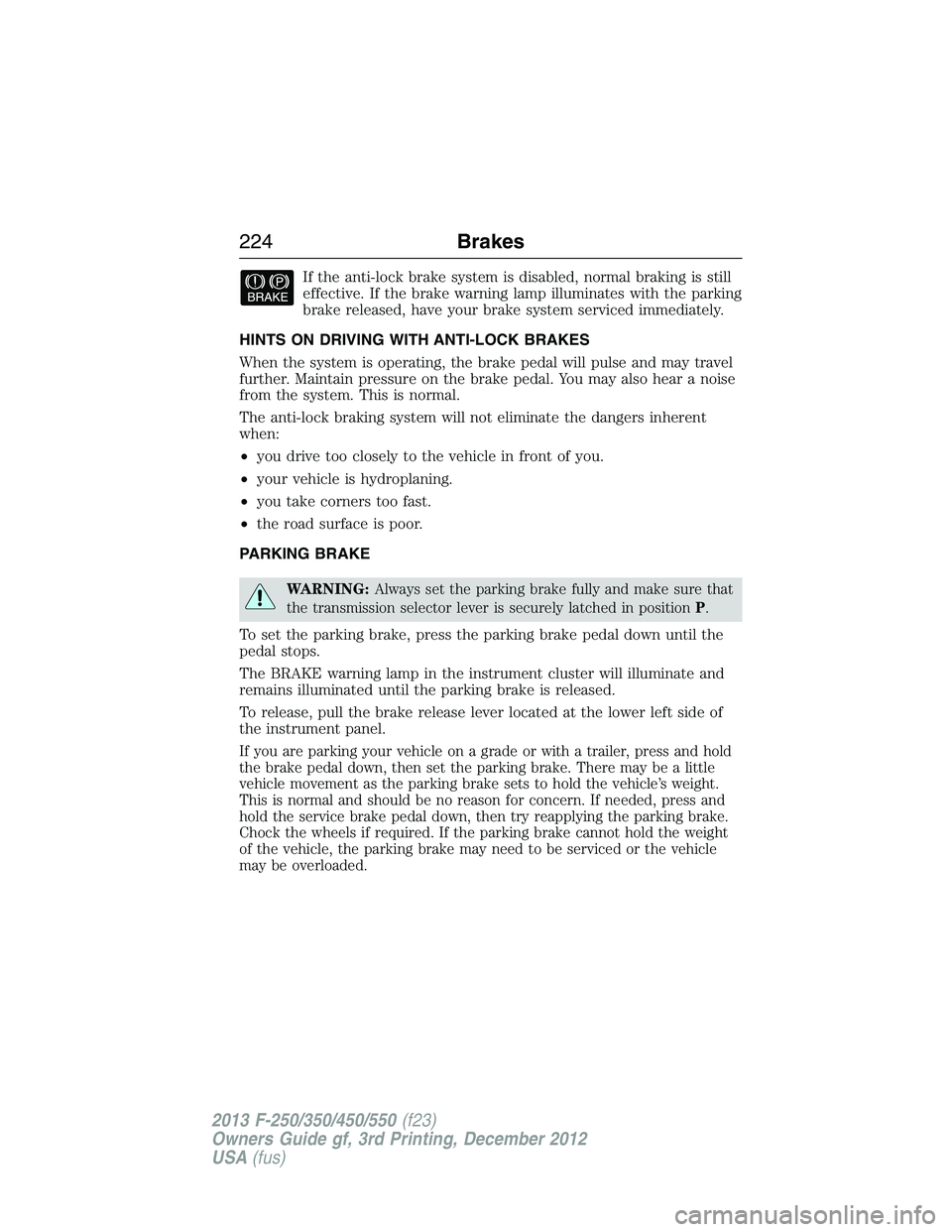 FORD F250 2013 Owners Manual If the anti-lock brake system is disabled, normal braking is still
effective. If the brake warning lamp illuminates with the parking
brake released, have your brake system serviced immediately.
HINTS FORD F250 2013 Owners Manual If the anti-lock brake system is disabled, normal braking is still
effective. If the brake warning lamp illuminates with the parking
brake released, have your brake system serviced immediately.
HINTS
