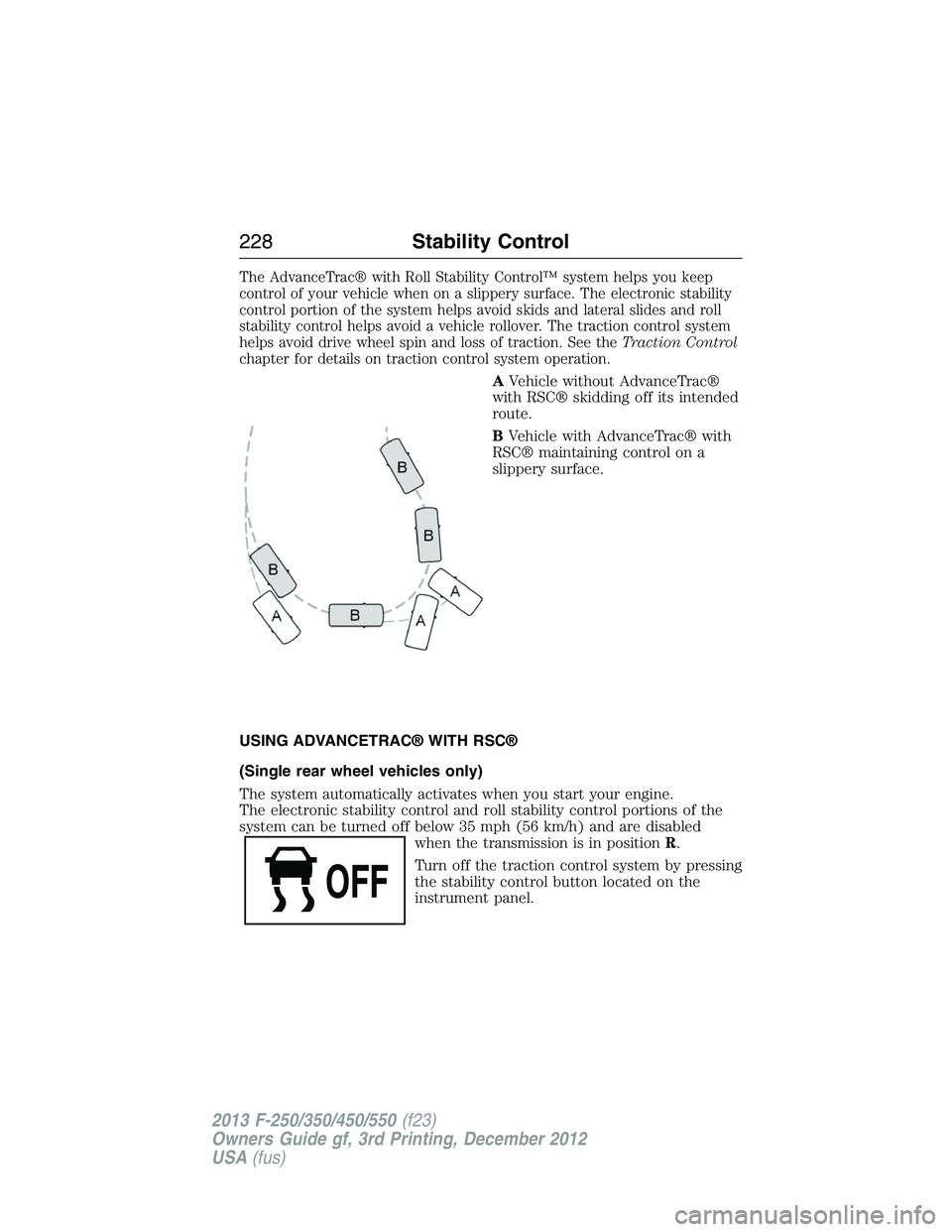 FORD F250 2013 Owners Manual The AdvanceTrac® with Roll Stability Control™ system helps you keep
control of your vehicle when on a slippery surface. The electronic stability
control portion of the system helps avoid skids and FORD F250 2013 Owners Manual The AdvanceTrac® with Roll Stability Control™ system helps you keep
control of your vehicle when on a slippery surface. The electronic stability
control portion of the system helps avoid skids and