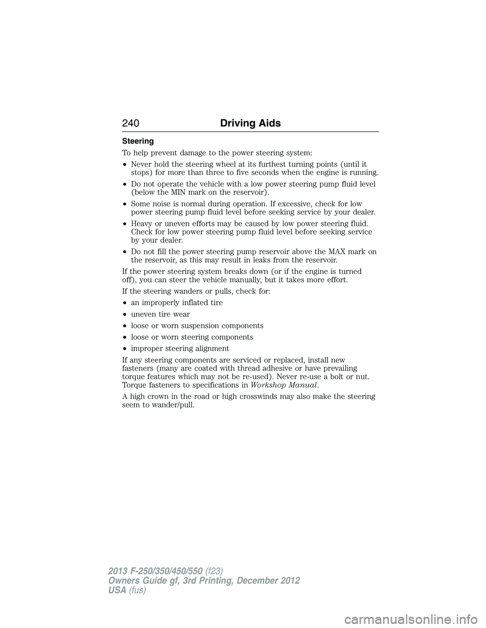 FORD F250 2013 Owners Manual Steering
To help prevent damage to the power steering system:
•Never hold the steering wheel at its furthest turning points (until it
stops) for more than three to five seconds when the engine is ru FORD F250 2013 Owners Manual Steering
To help prevent damage to the power steering system:
•Never hold the steering wheel at its furthest turning points (until it
stops) for more than three to five seconds when the engine is ru