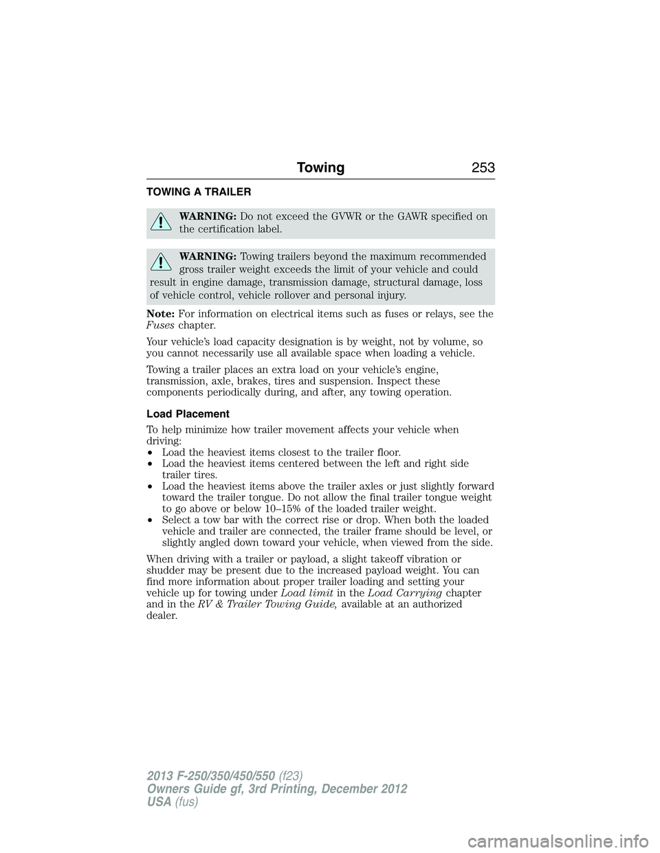FORD F250 2013 Owners Manual TOWING A TRAILER
WARNING:Do not exceed the GVWR or the GAWR specified on
the certification label.
WARNING:Towing trailers beyond the maximum recommended
gross trailer weight exceeds the limit of your FORD F250 2013 Owners Manual TOWING A TRAILER
WARNING:Do not exceed the GVWR or the GAWR specified on
the certification label.
WARNING:Towing trailers beyond the maximum recommended
gross trailer weight exceeds the limit of your