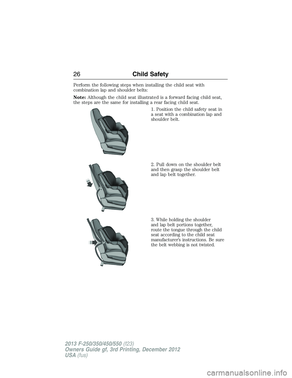 FORD F250 2013 Owners Manual Perform the following steps when installing the child seat with
combination lap and shoulder belts:
Note:Although the child seat illustrated is a forward facing child seat,
the steps are the same for 