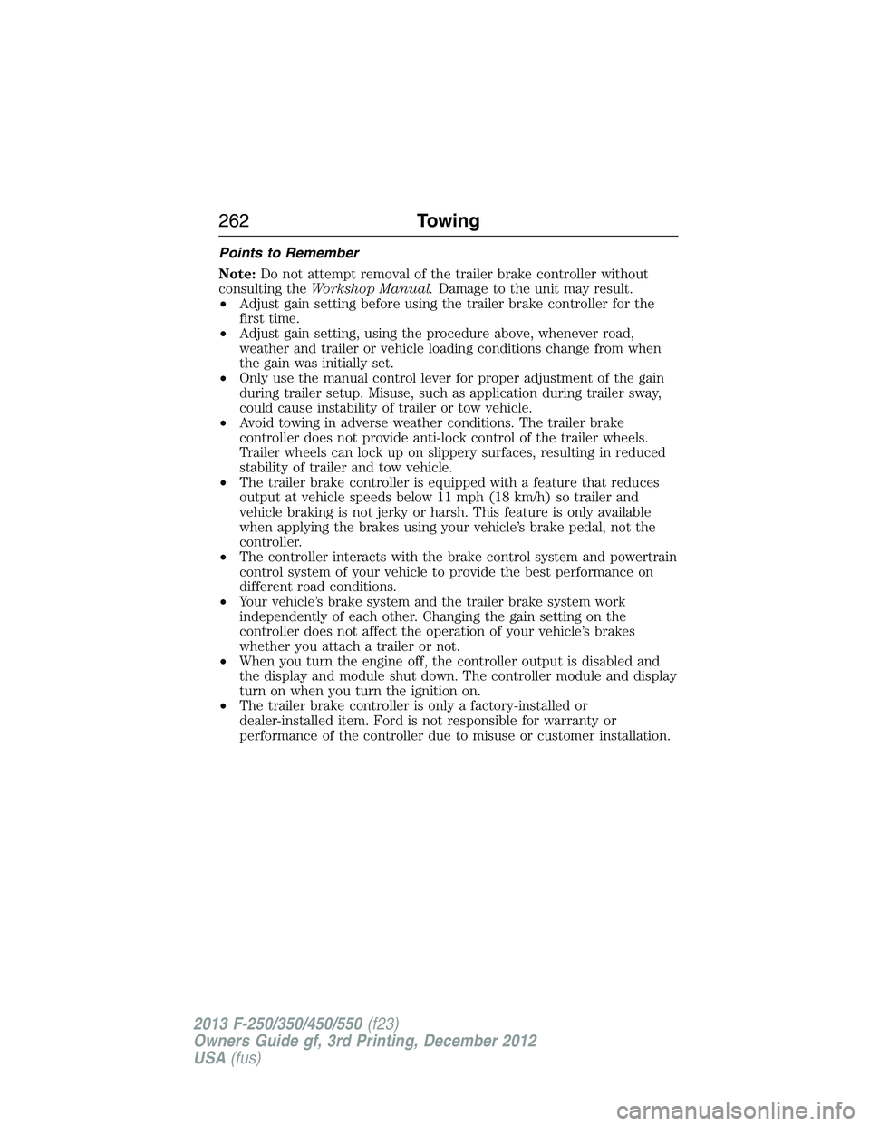 FORD F250 2013 Owners Manual Points to Remember
Note:Do not attempt removal of the trailer brake controller without
consulting theWorkshop Manual.Damage to the unit may result.
•Adjust gain setting before using the trailer brak FORD F250 2013 Owners Manual Points to Remember
Note:Do not attempt removal of the trailer brake controller without
consulting theWorkshop Manual.Damage to the unit may result.
•Adjust gain setting before using the trailer brak