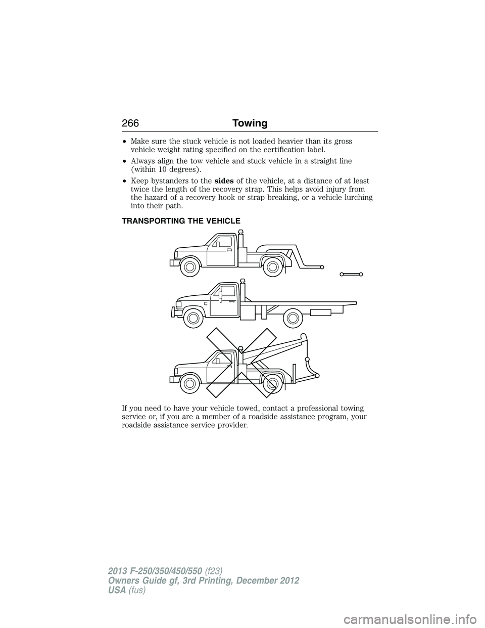 FORD F250 2013 Owners Manual •Make sure the stuck vehicle is not loaded heavier than its gross
vehicle weight rating specified on the certification label.
•Always align the tow vehicle and stuck vehicle in a straight line
(wi FORD F250 2013 Owners Manual •Make sure the stuck vehicle is not loaded heavier than its gross
vehicle weight rating specified on the certification label.
•Always align the tow vehicle and stuck vehicle in a straight line
(wi