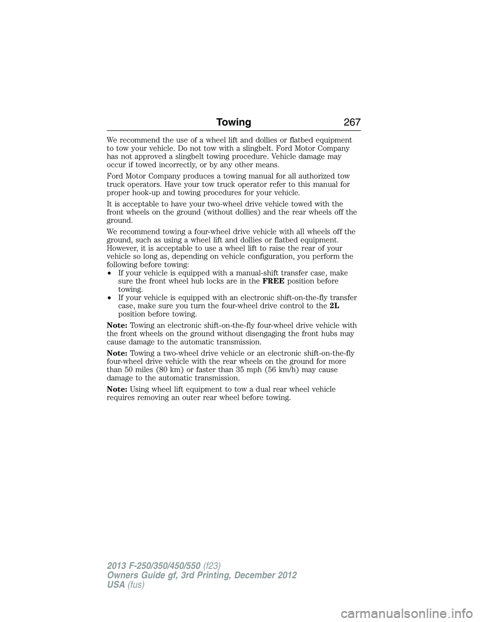FORD F250 2013 Owners Manual We recommend the use of a wheel lift and dollies or flatbed equipment
to tow your vehicle. Do not tow with a slingbelt. Ford Motor Company
has not approved a slingbelt towing procedure. Vehicle damage FORD F250 2013 Owners Manual We recommend the use of a wheel lift and dollies or flatbed equipment
to tow your vehicle. Do not tow with a slingbelt. Ford Motor Company
has not approved a slingbelt towing procedure. Vehicle damage