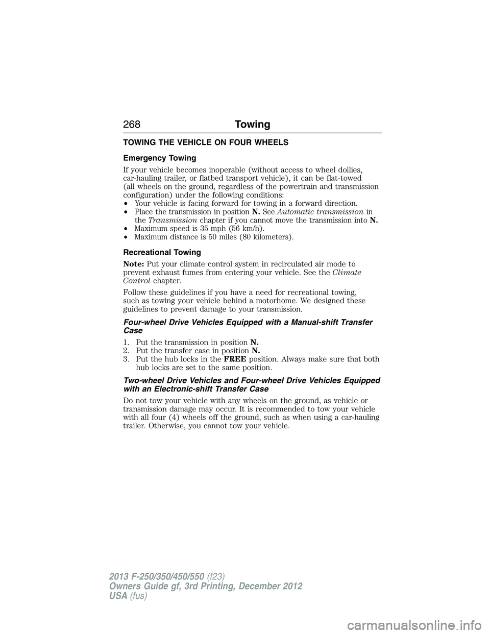 FORD F250 2013 Owners Manual TOWING THE VEHICLE ON FOUR WHEELS
Emergency Towing
If your vehicle becomes inoperable (without access to wheel dollies,
car-hauling trailer, or flatbed transport vehicle), it can be flat-towed
(all wh FORD F250 2013 Owners Manual TOWING THE VEHICLE ON FOUR WHEELS
Emergency Towing
If your vehicle becomes inoperable (without access to wheel dollies,
car-hauling trailer, or flatbed transport vehicle), it can be flat-towed
(all wh