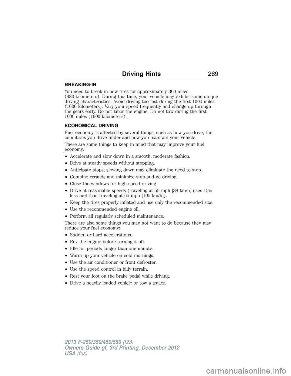 FORD F250 2013 Owners Manual BREAKING-IN
You need to break in new tires for approximately 300 miles
(480 kilometers). During this time, your vehicle may exhibit some unique
driving characteristics. Avoid driving too fast during t FORD F250 2013 Owners Manual BREAKING-IN
You need to break in new tires for approximately 300 miles
(480 kilometers). During this time, your vehicle may exhibit some unique
driving characteristics. Avoid driving too fast during t