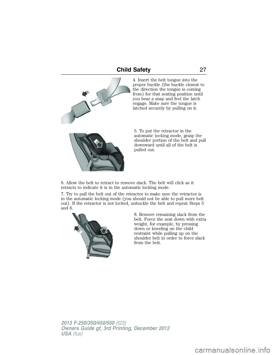 FORD F250 2013  Owners Manual 4. Insert the belt tongue into the
proper buckle (the buckle closest to
the direction the tongue is coming
from) for that seating position until
you hear a snap and feel the latch
engage. Make sure th