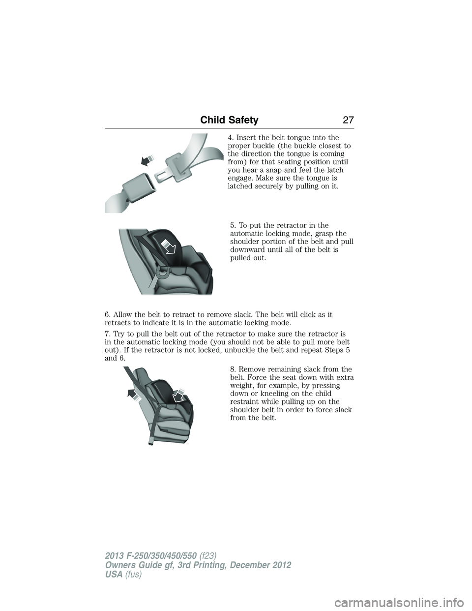 FORD F250 2013 Owners Manual 4. Insert the belt tongue into the
proper buckle (the buckle closest to
the direction the tongue is coming
from) for that seating position until
you hear a snap and feel the latch
engage. Make sure th