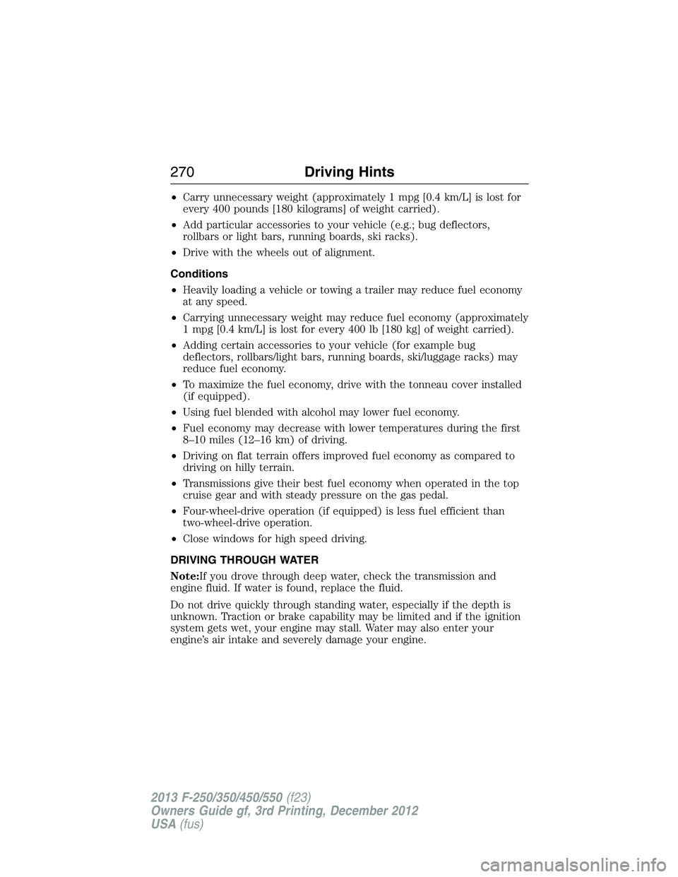 FORD F250 2013  Owners Manual •Carry unnecessary weight (approximately 1 mpg [0.4 km/L] is lost for
every 400 pounds [180 kilograms] of weight carried).
•Add particular accessories to your vehicle (e.g.; bug deflectors,
rollba