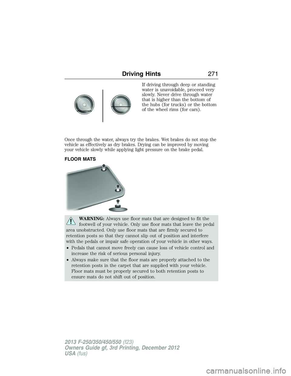 FORD F250 2013  Owners Manual If driving through deep or standing
water is unavoidable, proceed very
slowly. Never drive through water
that is higher than the bottom of
the hubs (for trucks) or the bottom
of the wheel rims (for ca