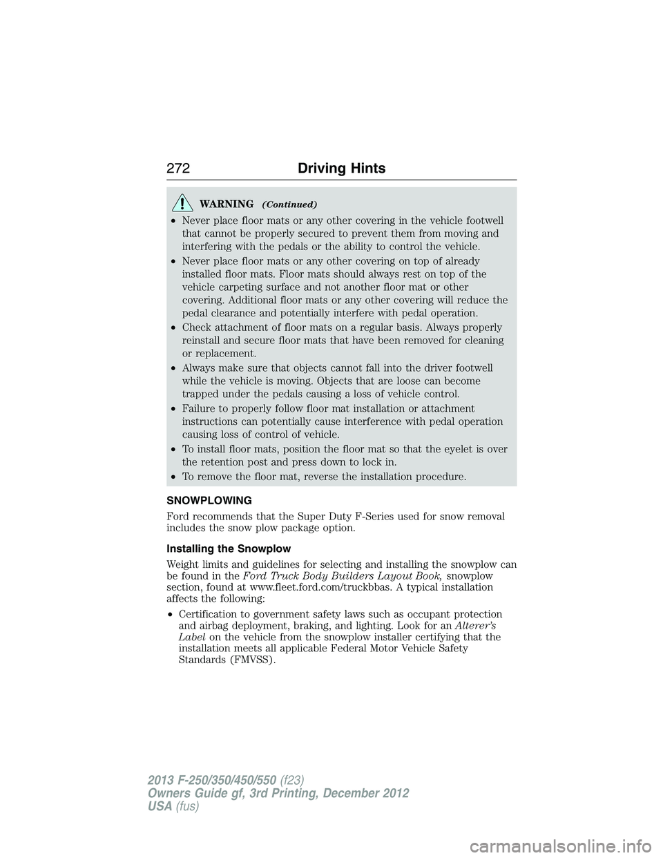 FORD F250 2013  Owners Manual WARNING(Continued)
•Never place floor mats or any other covering in the vehicle footwell
that cannot be properly secured to prevent them from moving and
interfering with the pedals or the ability to