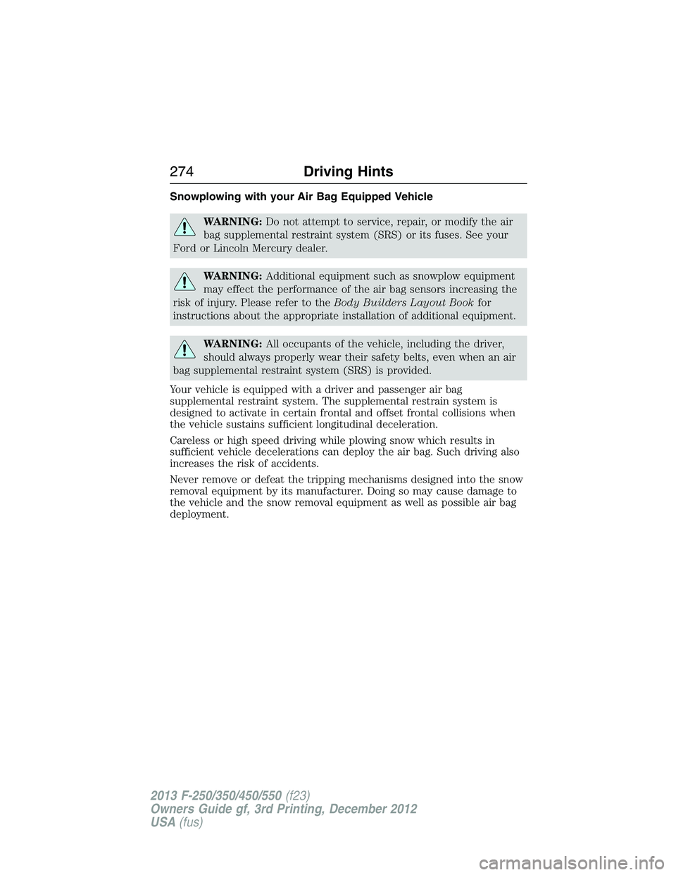 FORD F250 2013  Owners Manual Snowplowing with your Air Bag Equipped Vehicle
WARNING:Do not attempt to service, repair, or modify the air
bag supplemental restraint system (SRS) or its fuses. See your
Ford or Lincoln Mercury deale