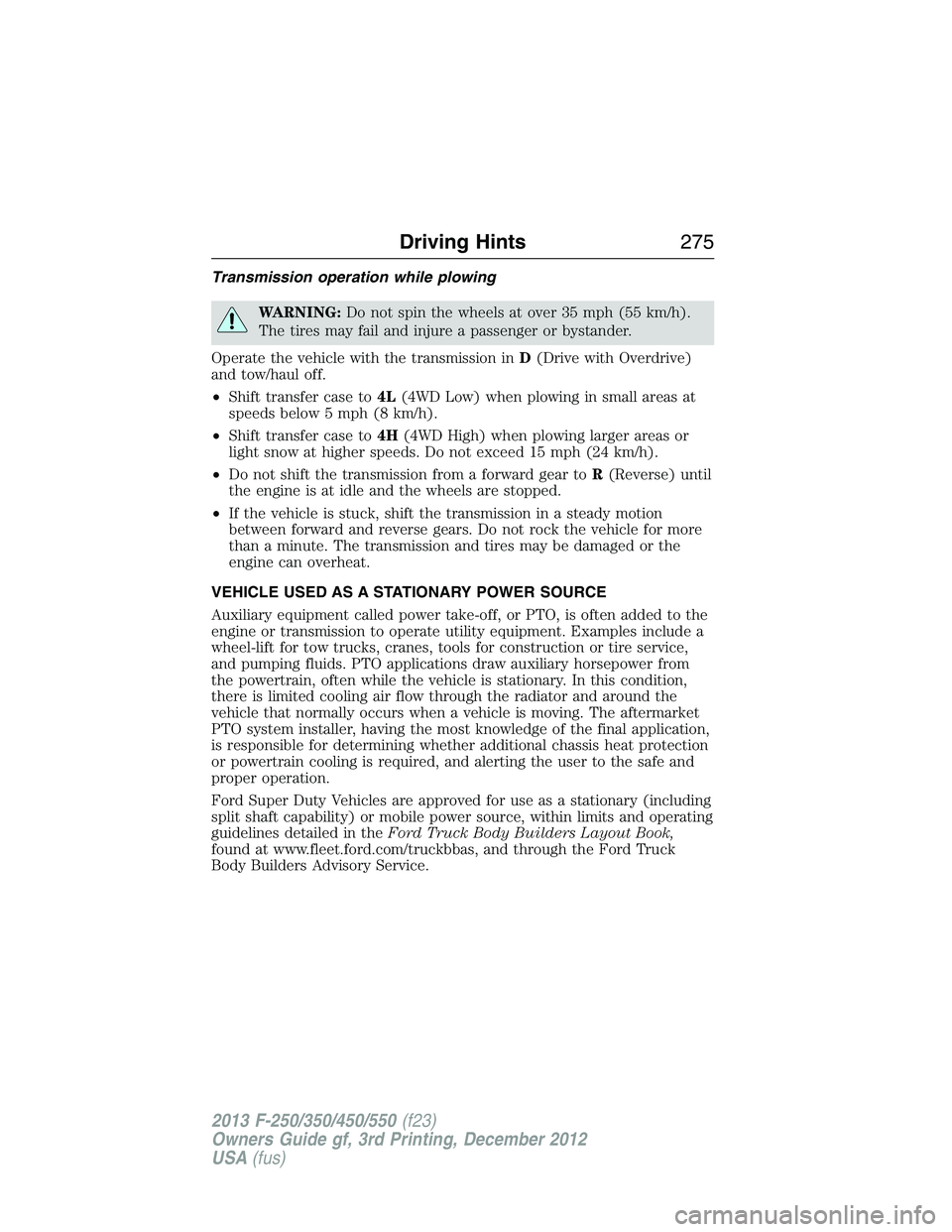 FORD F250 2013  Owners Manual Transmission operation while plowing
WARNING:Do not spin the wheels at over 35 mph (55 km/h).
The tires may fail and injure a passenger or bystander.
Operate the vehicle with the transmission inD(Driv