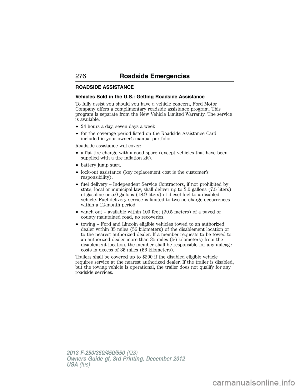 FORD F250 2013  Owners Manual ROADSIDE ASSISTANCE
Vehicles Sold in the U.S.: Getting Roadside Assistance
To fully assist you should you have a vehicle concern, Ford Motor
Company offers a complimentary roadside assistance program.