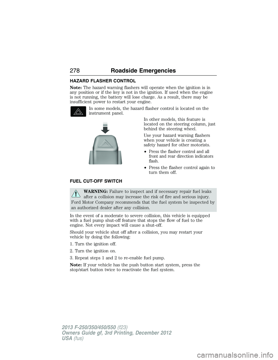 FORD F250 2013  Owners Manual HAZARD FLASHER CONTROL
Note:The hazard warning flashers will operate when the ignition is in
any position or if the key is not in the ignition. If used when the engine
is not running, the battery will