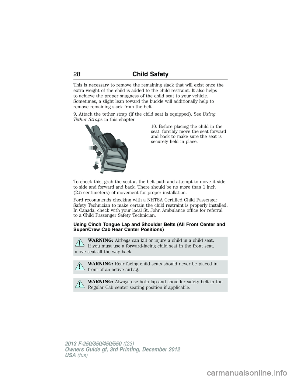 FORD F250 2013 Owners Manual This is necessary to remove the remaining slack that will exist once the
extra weight of the child is added to the child restraint. It also helps
to achieve the proper snugness of the child seat to yo