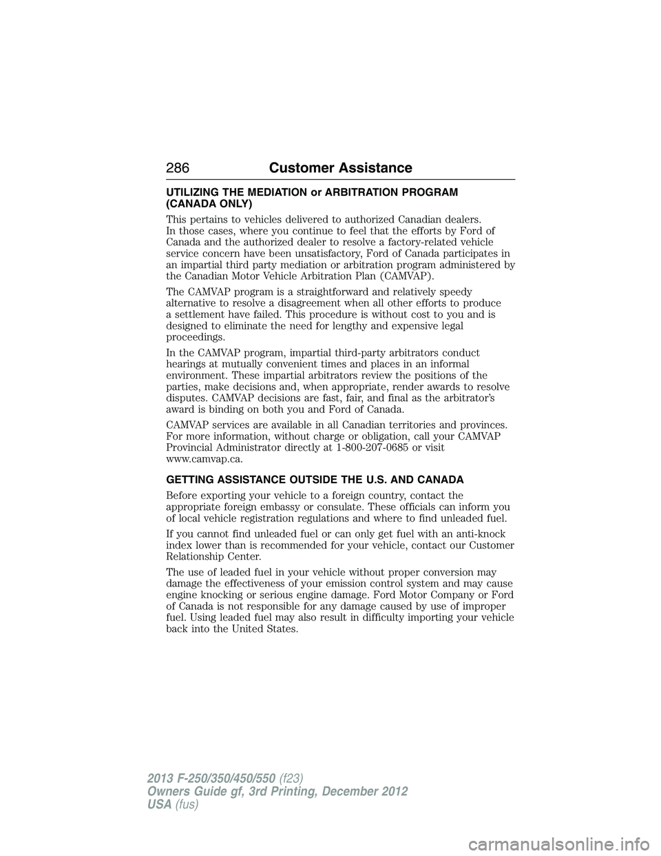 FORD F250 2013 Owners Manual UTILIZING THE MEDIATION or ARBITRATION PROGRAM
(CANADA ONLY)
This pertains to vehicles delivered to authorized Canadian dealers.
In those cases, where you continue to feel that the efforts by Ford of
FORD F250 2013 Owners Manual UTILIZING THE MEDIATION or ARBITRATION PROGRAM
(CANADA ONLY)
This pertains to vehicles delivered to authorized Canadian dealers.
In those cases, where you continue to feel that the efforts by Ford of