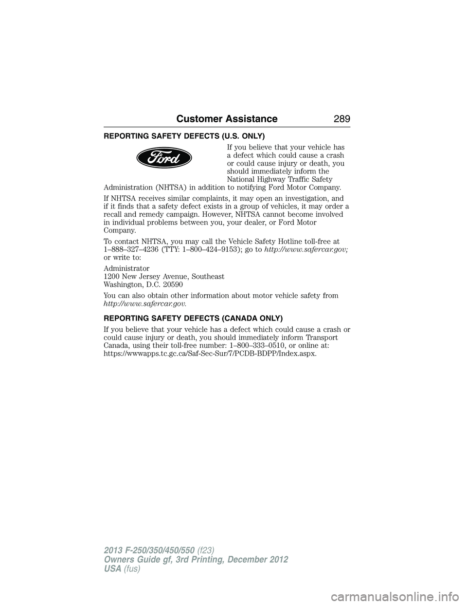FORD F250 2013 Owners Manual REPORTING SAFETY DEFECTS (U.S. ONLY)
If you believe that your vehicle has
a defect which could cause a crash
or could cause injury or death, you
should immediately inform the
National Highway Traffic FORD F250 2013 Owners Manual REPORTING SAFETY DEFECTS (U.S. ONLY)
If you believe that your vehicle has
a defect which could cause a crash
or could cause injury or death, you
should immediately inform the
National Highway Traffic