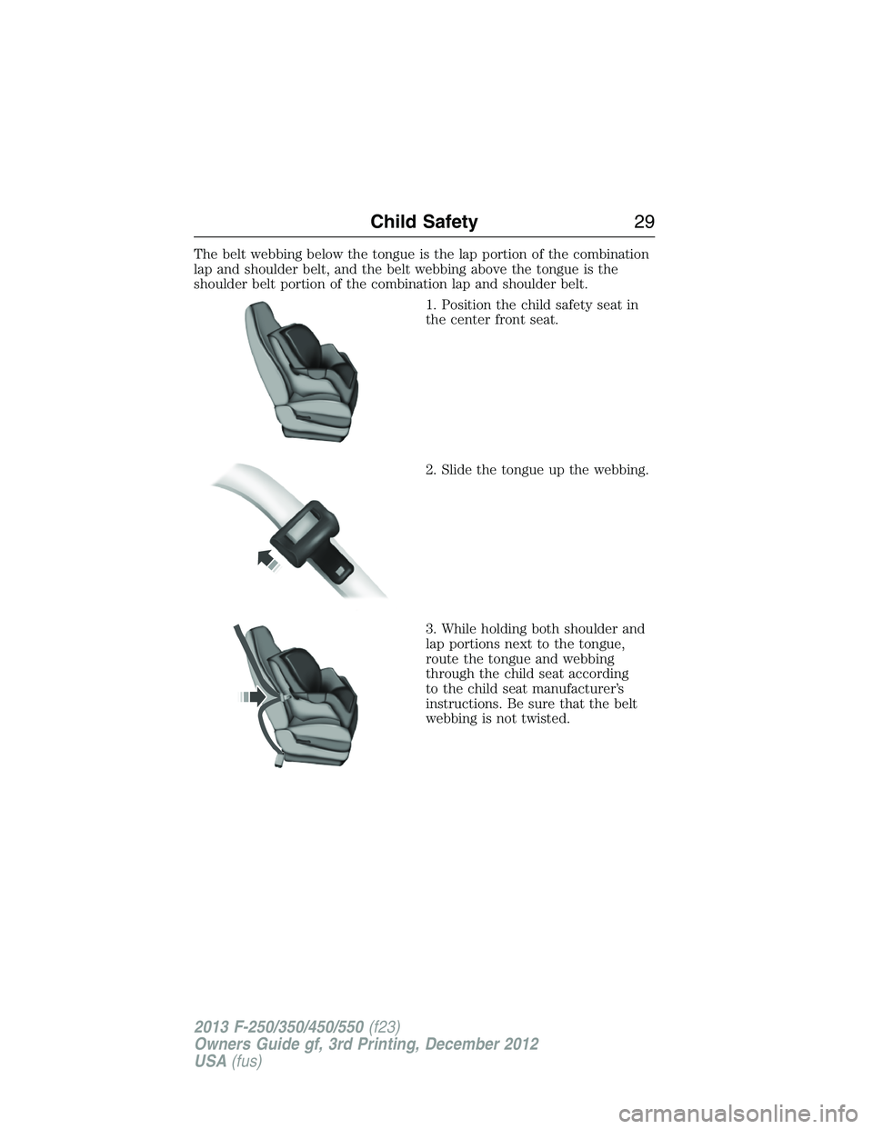 FORD F250 2013 Owners Manual The belt webbing below the tongue is the lap portion of the combination
lap and shoulder belt, and the belt webbing above the tongue is the
shoulder belt portion of the combination lap and shoulder be