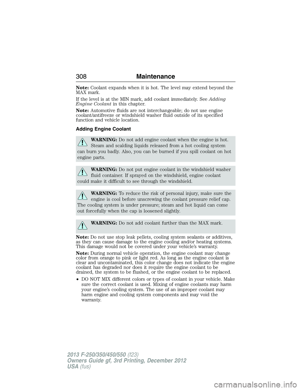 FORD F250 2013 Owners Manual Note:Coolant expands when it is hot. The level may extend beyond the
MAX mark.
If the level is at the MIN mark, add coolant immediately. SeeAdding
Engine Coolantin this chapter.
Note:Automotive fluids FORD F250 2013 Owners Manual Note:Coolant expands when it is hot. The level may extend beyond the
MAX mark.
If the level is at the MIN mark, add coolant immediately. SeeAdding
Engine Coolantin this chapter.
Note:Automotive fluids