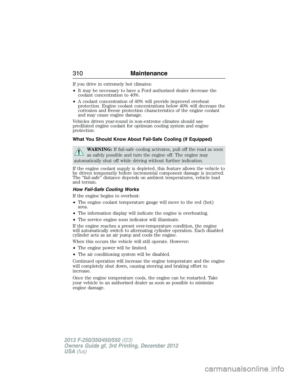FORD F250 2013 Owners Manual If you drive in extremely hot climates:
•It may be necessary to have a Ford authorized dealer decrease the
coolant concentration to 40%.
•A coolant concentration of 40% will provide improved overh FORD F250 2013 Owners Manual If you drive in extremely hot climates:
•It may be necessary to have a Ford authorized dealer decrease the
coolant concentration to 40%.
•A coolant concentration of 40% will provide improved overh
