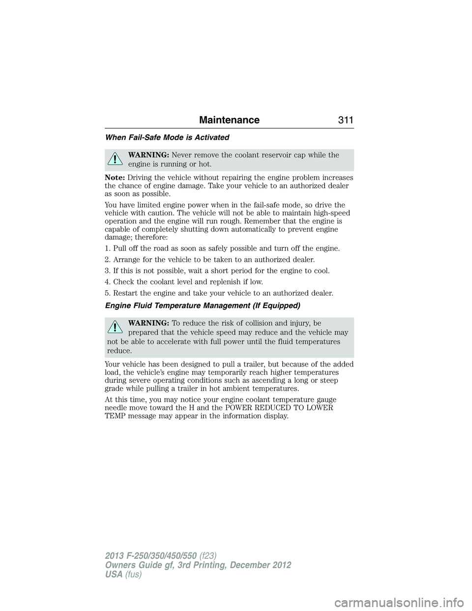 FORD F250 2013 Owners Manual When Fail-Safe Mode is Activated
WARNING:Never remove the coolant reservoir cap while the
engine is running or hot.
Note:Driving the vehicle without repairing the engine problem increases
the chance o FORD F250 2013 Owners Manual When Fail-Safe Mode is Activated
WARNING:Never remove the coolant reservoir cap while the
engine is running or hot.
Note:Driving the vehicle without repairing the engine problem increases
the chance o