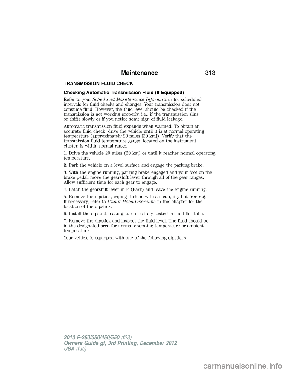 FORD F250 2013 Owners Manual TRANSMISSION FLUID CHECK
Checking Automatic Transmission Fluid (If Equipped)
Refer to yourScheduled Maintenance Informationfor scheduled
intervals for fluid checks and changes. Your transmission does FORD F250 2013 Owners Manual TRANSMISSION FLUID CHECK
Checking Automatic Transmission Fluid (If Equipped)
Refer to yourScheduled Maintenance Informationfor scheduled
intervals for fluid checks and changes. Your transmission does
