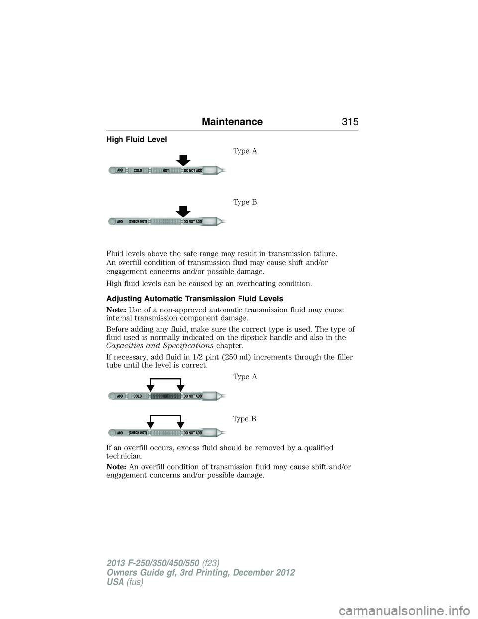 FORD F250 2013 Owners Manual High Fluid Level
Type A
Type B
Fluid levels above the safe range may result in transmission failure.
An overfill condition of transmission fluid may cause shift and/or
engagement concerns and/or possi FORD F250 2013 Owners Manual High Fluid Level
Type A
Type B
Fluid levels above the safe range may result in transmission failure.
An overfill condition of transmission fluid may cause shift and/or
engagement concerns and/or possi